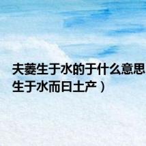 夫菱生于水的于什么意思(夫菱生于水而曰土产)