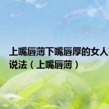 上嘴唇薄下嘴唇厚的女人有什么说法(上嘴唇薄)