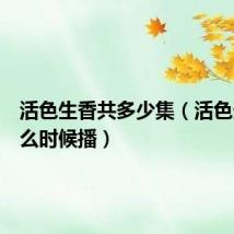 活色生香共多少集(活色生香什么时候播)