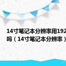 14寸笔记本分辨率用1920合适吗(14寸笔记本分辨率)