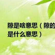 隙是啥意思（隙的字义是什么意思）