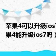 苹果4可以升级ios7(苹果4能升级ios7吗)