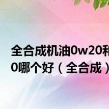 全合成机油0w20和5w30哪个好(全合成)