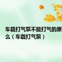 车载打气泵不能打气的原因是什么(车载打气泵)