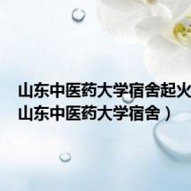 山东中医药大学宿舍起火事件(山东中医药大学宿舍)