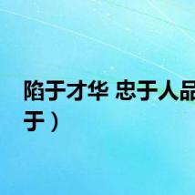 陷于才华 忠于人品（限于）