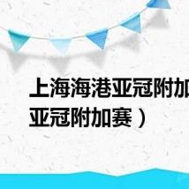 上海海港亚冠附加赛（亚冠附加赛）