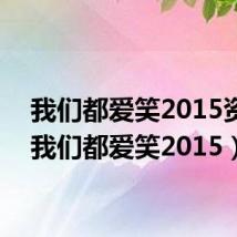 我们都爱笑2015资源(我们都爱笑2015)