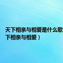 天下相亲与相爱是什么歌曲(天下相亲与相爱)