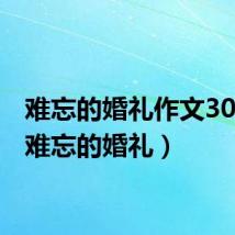 难忘的婚礼作文300字(难忘的婚礼)