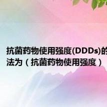 抗菌药物使用强度(DDDs)的计算方法为(抗菌药物使用强度)