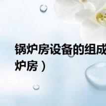 锅炉房设备的组成（锅炉房）