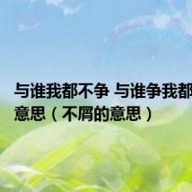 与谁我都不争 与谁争我都不屑的意思(不屑的意思)