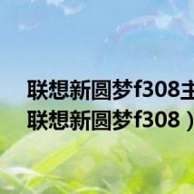 联想新圆梦f308主板(联想新圆梦f308)