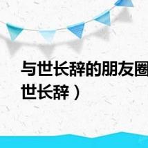 与世长辞的朋友圈（与世长辞）