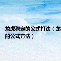 龙虎稳定的公式打法(龙虎稳赢的公式方法)
