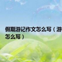 假期游记作文怎么写(游记作文怎么写)