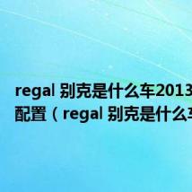 regal 别克是什么车2013款君越配置(regal 别克是什么车)