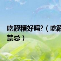 吃醪糟好吗?（吃醪糟的禁忌）