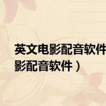 英文电影配音软件(电影配音软件)