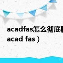 acadfas怎么彻底删除(acad fas)