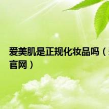爱美肌是正规化妆品吗(爱美肌官网)