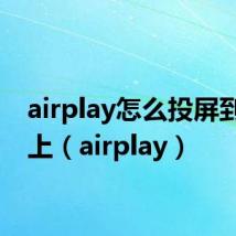 airplay怎么投屏到电视上(airplay)