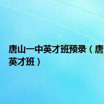 唐山一中英才班预录(唐山一中英才班)