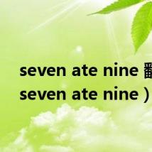 seven ate nine 翻译(seven ate nine)
