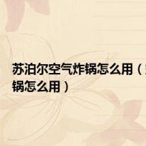 苏泊尔空气炸锅怎么用(空气炸锅怎么用)