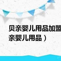 贝亲婴儿用品加盟（贝亲婴儿用品）