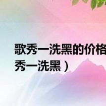 歌秀一洗黑的价格（歌秀一洗黑）