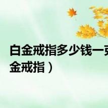 白金戒指多少钱一克（白金戒指）