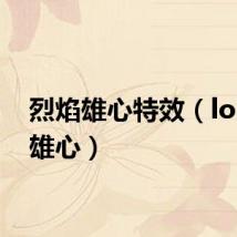 烈焰雄心特效（lol烈焰雄心）
