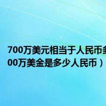 700万美元相当于人民币多少(700万美金是多少人民币)