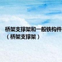 桥架支撑架和一般铁构件的区别(桥架支撑架)