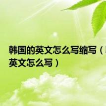 韩国的英文怎么写缩写(韩国的英文怎么写)