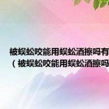 被蜈蚣咬能用蜈蚣酒擦吗有效果吗(被蜈蚣咬能用蜈蚣酒擦吗)