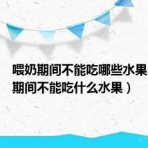 喂奶期间不能吃哪些水果(喂奶期间不能吃什么水果)