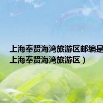 上海奉贤海湾旅游区邮编是多少（上海奉贤海湾旅游区）