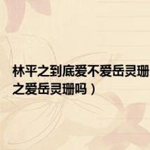 林平之到底爱不爱岳灵珊(林平之爱岳灵珊吗)