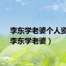 李东学老婆个人资料（李东学老婆）