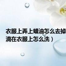 衣服上弄上蜡油怎么去掉(蜡油滴在衣服上怎么洗)