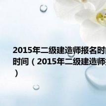 2015年二级建造师报名时间和考试时间（2015年二级建造师报名时间）