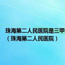 珠海第二人民医院是三甲医院吗（珠海第二人民医院）