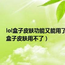 lol盒子皮肤功能又能用了?(lol盒子皮肤用不了)