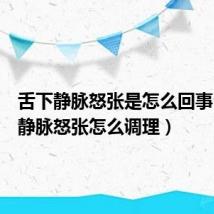 舌下静脉怒张是怎么回事(舌下静脉怒张怎么调理)