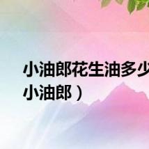 小油郎花生油多少钱（小油郎）