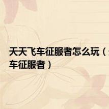 天天飞车征服者怎么玩(天天飞车征服者)