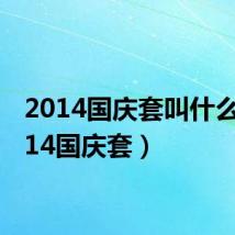 2014国庆套叫什么(2014国庆套)